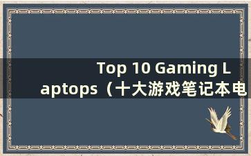 Top 10 Gaming Laptops（十大游戏笔记本电脑）